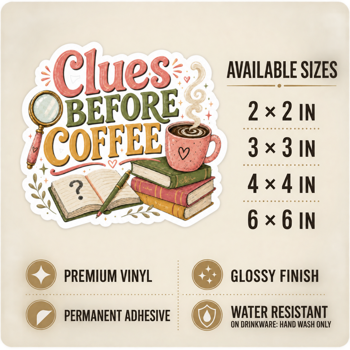 Size and care guide for the “Clues Before Coffee” sticker: 2 × 2, 3 × 3, 4 × 4, and 6 × 6 inches; premium vinyl, glossy finish, permanent adhesive, water resistant; hand wash only on drinkware.