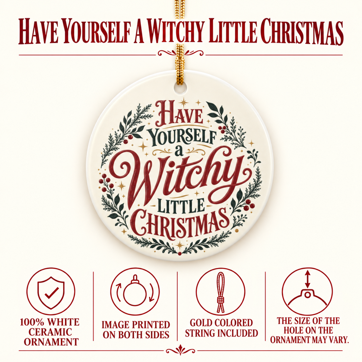Product details for the “Have Yourself a Witchy Little Christmas” (typography) ornament: 100% white ceramic, image printed on both sides, gold-colored string included. Hanging-hole size may vary.
