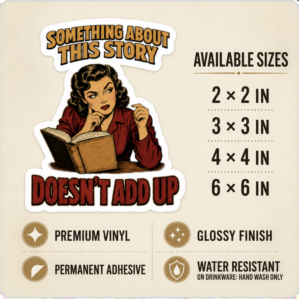 Size and care guide for the “Something About This Story Doesn’t Add Up” sticker: 2 × 2, 3 × 3, 4 × 4, and 6 × 6 inches; premium vinyl, glossy finish, permanent adhesive, water resistant; hand wash only on drinkware.