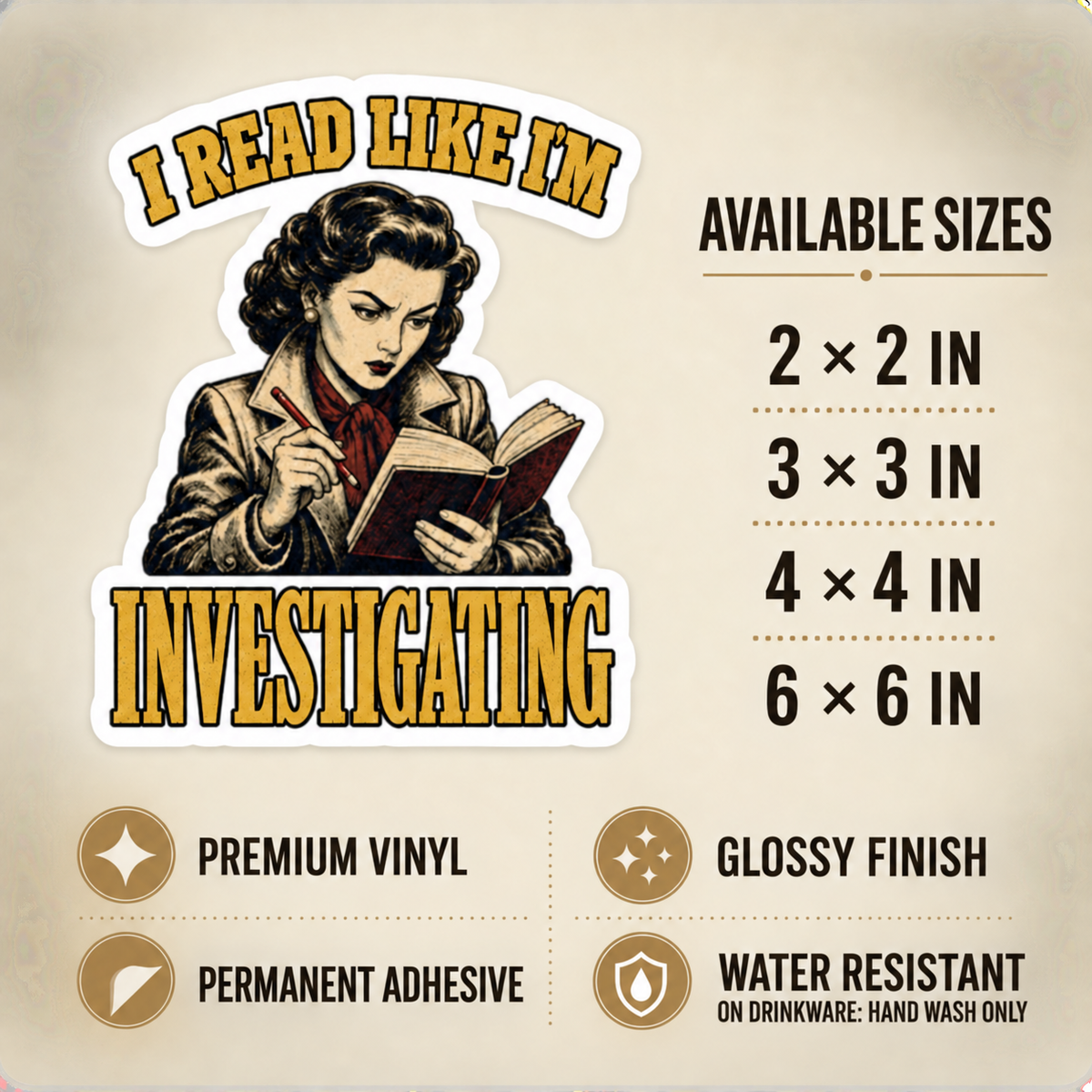 Size and care guide for the “I Read Like I’m Investigating” sticker: 2 × 2, 3 × 3, 4 × 4, and 6 × 6 inches; premium vinyl, glossy finish, permanent adhesive, water resistant; hand wash only on drinkware.