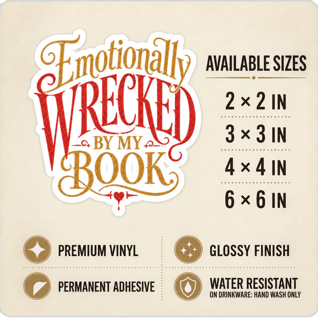 Size and care guide for the “Emotionally Wrecked by My Book” sticker: 2 × 2, 3 × 3, 4 × 4, and 6 × 6 inches; premium vinyl, glossy finish, permanent adhesive, water resistant; hand wash only on drinkware.