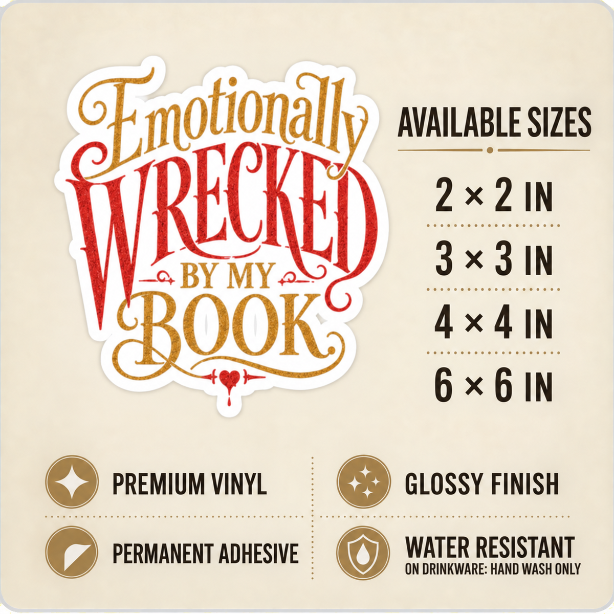 Size and care guide for the “Emotionally Wrecked by My Book” sticker: 2 × 2, 3 × 3, 4 × 4, and 6 × 6 inches; premium vinyl, glossy finish, permanent adhesive, water resistant; hand wash only on drinkware.