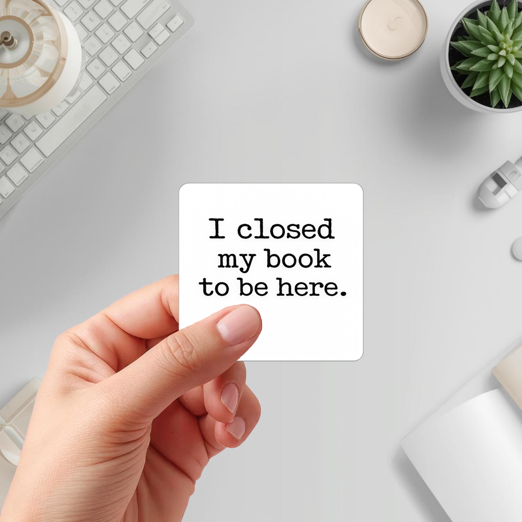 I Closed My Book to Be Here Sticker, Book Lover Gift, Laptop, Water Bottle & Journal Planner Sticker