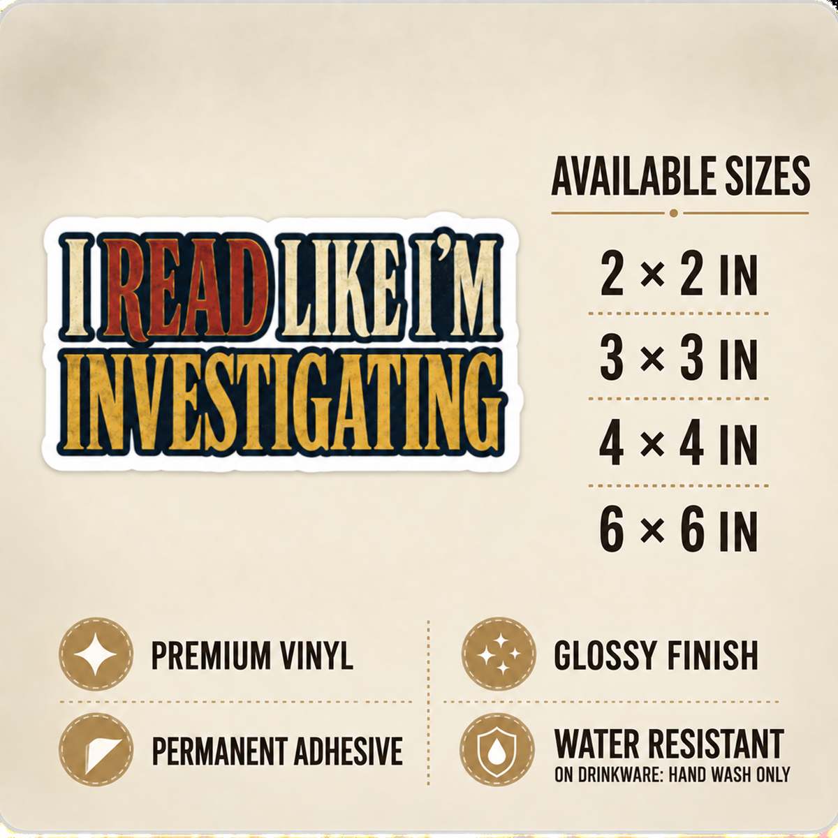 Size and care guide for the “I Read Like I’m Investigating” sticker: 2 × 2, 3 × 3, 4 × 4, and 6 × 6 inches; premium vinyl, glossy finish, permanent adhesive, water resistant; hand wash only on drinkware.