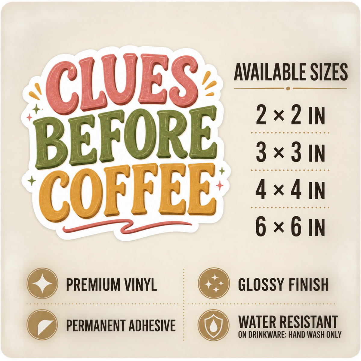 Size and care guide for the “Clues Before Coffee” sticker: 2 × 2, 3 × 3, 4 × 4, and 6 × 6 inches; premium vinyl, glossy finish, permanent adhesive, water resistant; hand wash only on drinkware.