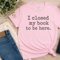 I Closed My Book to Be Here Shirt, Book Lover T-Shirt, Reader Gift, Bookish Tee, Reading Lover Gift