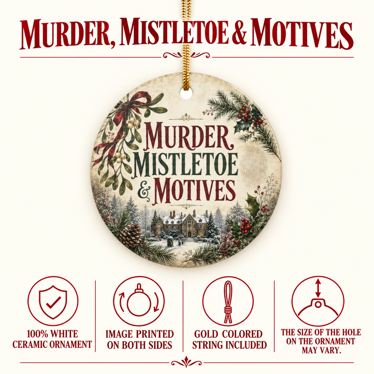 Product details for the “Murder, Mistletoe & Motives” ornament: 100% white ceramic, image printed on both sides, gold-colored string included. Hanging-hole size may vary.