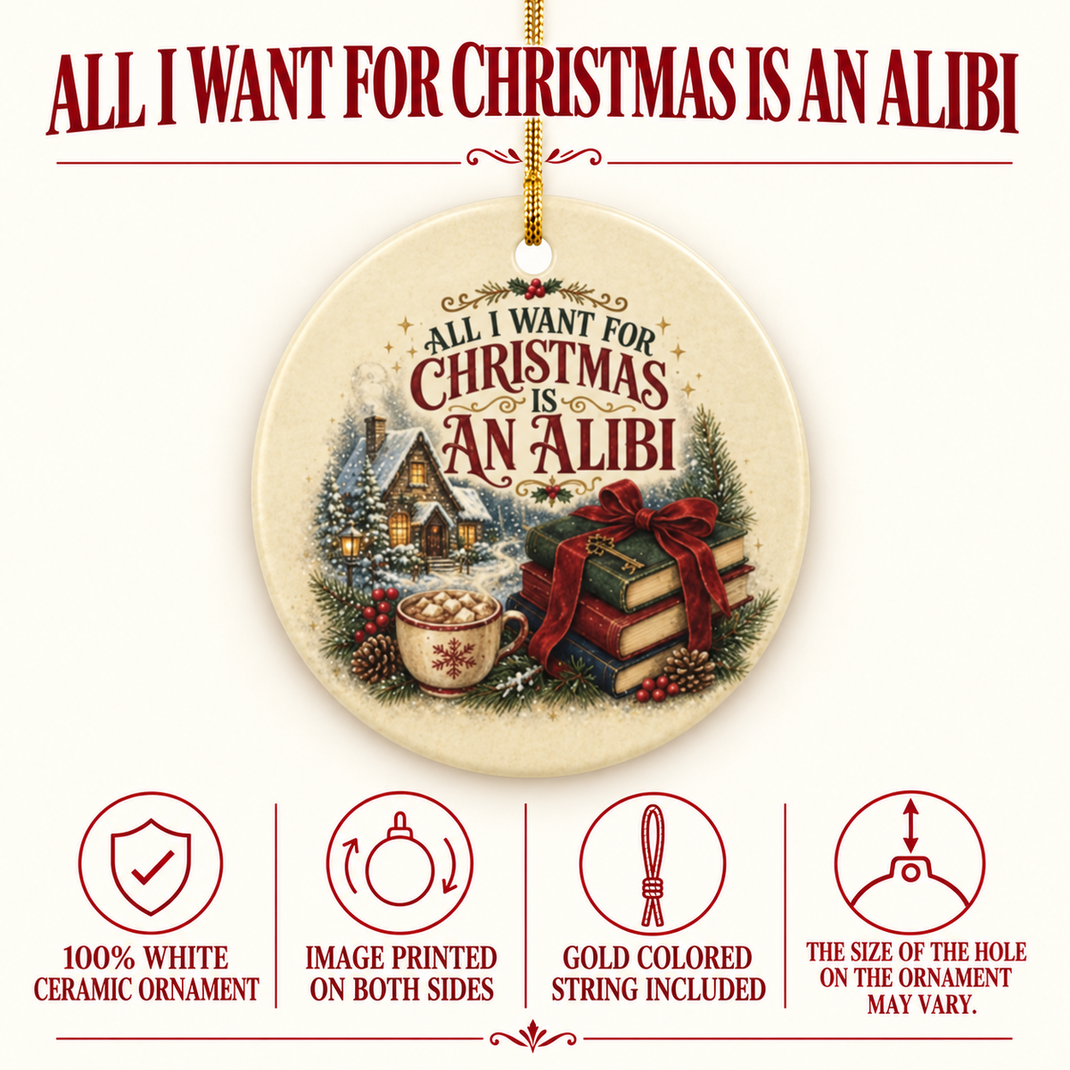 Product details for the “All I Want for Christmas Is an Alibi” ornament: 100% white ceramic, image printed on both sides, gold-colored string included. Hanging-hole size may vary.
