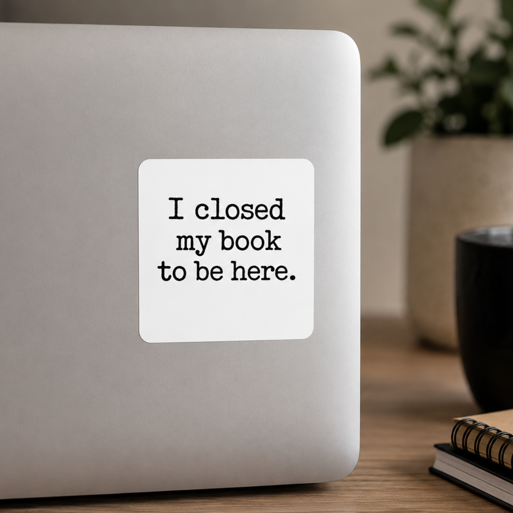 I Closed My Book to Be Here Sticker, Book Lover Gift, Laptop, Water Bottle & Journal Planner Sticker